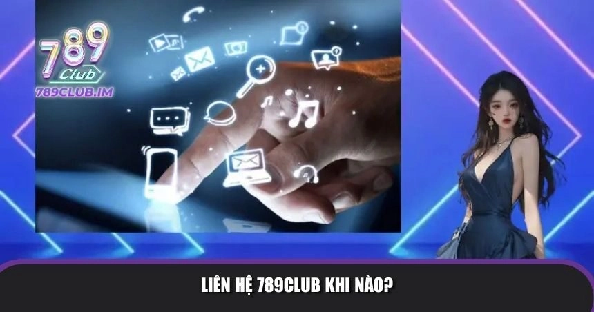 Liên hệ 789Club khi nào